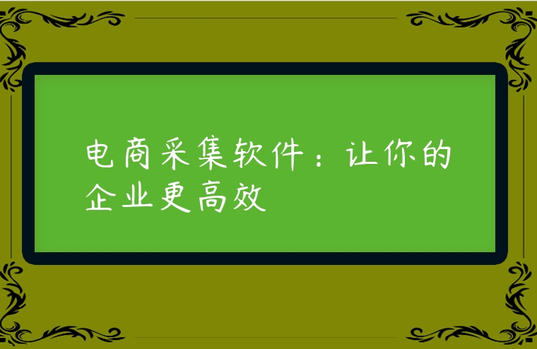 電商采集軟件：讓你的企業(yè)更高效