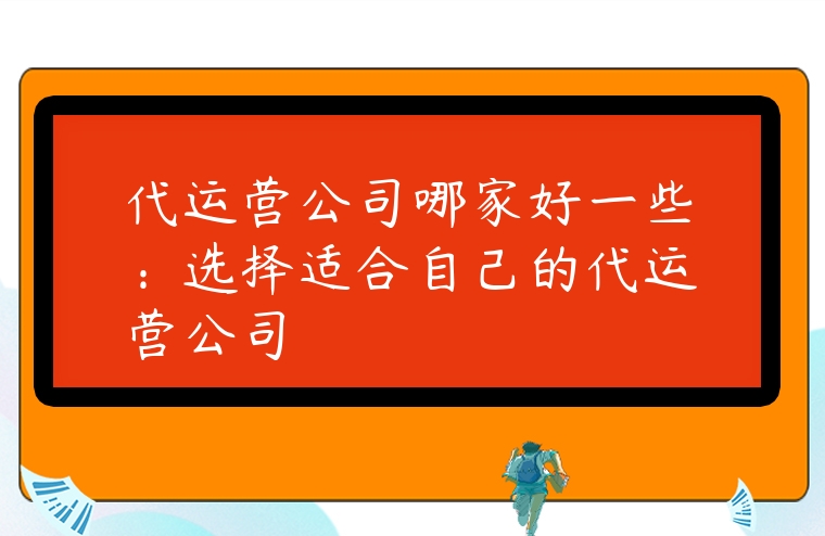 代運營公司哪家好一些：選擇適合自己的代運營公司