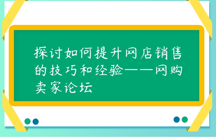 探討如何提升網店銷售的技巧和經驗——網購賣家論壇