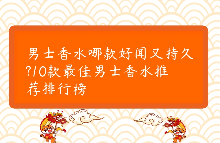 男士香水哪款好聞又持久?10款最佳男士香水推薦排行榜