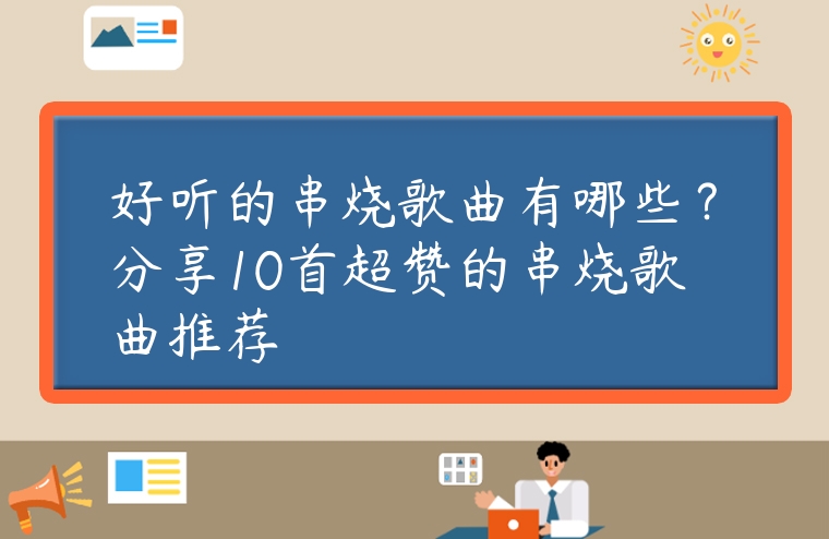 好聽的串燒歌曲有哪些？分享10首超贊的串燒歌曲推薦