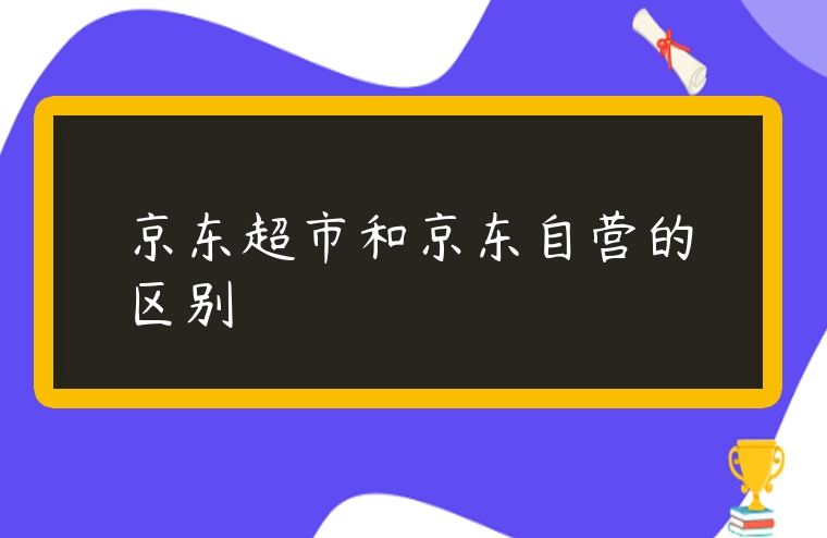 京東超市和京東自營的區別