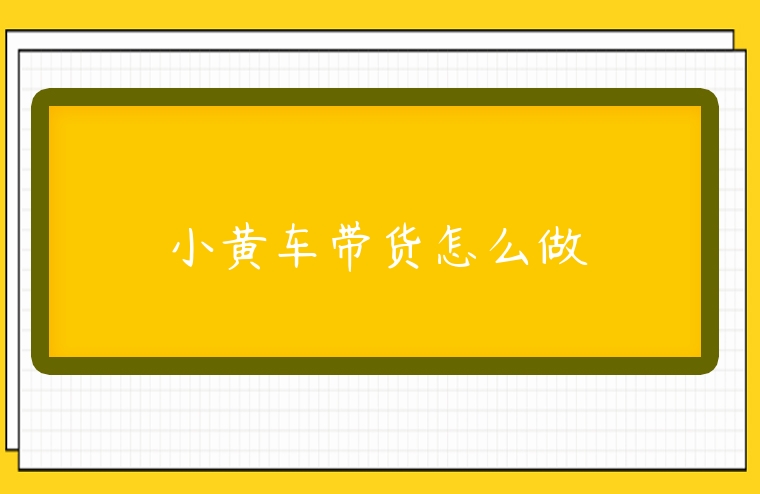 小黃車帶貨怎么做
