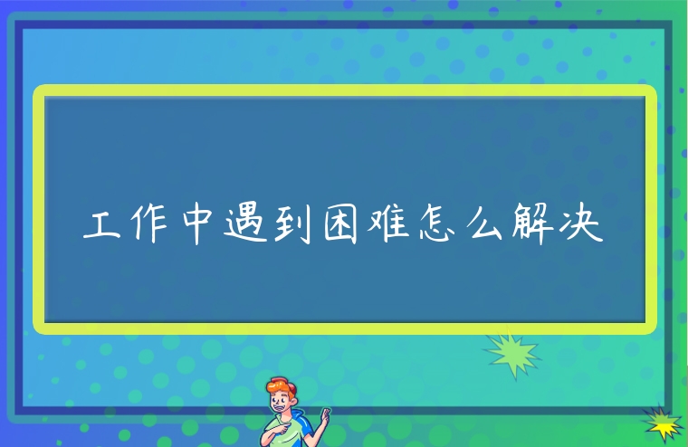 工作中遇到困難怎么解決