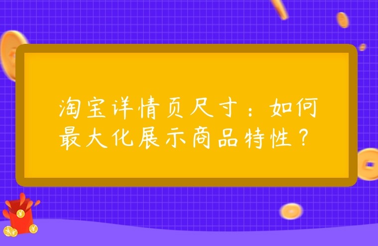 淘寶詳情頁尺寸：如何最大化展示商品特性？