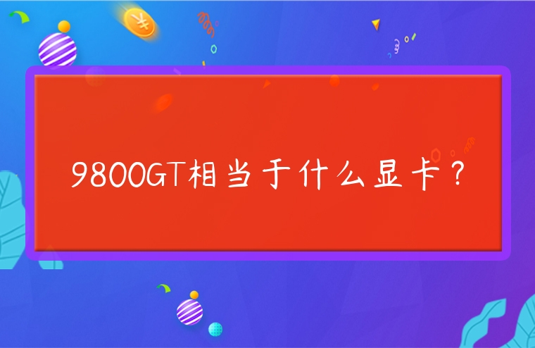 9800GT相當于什么顯卡？
