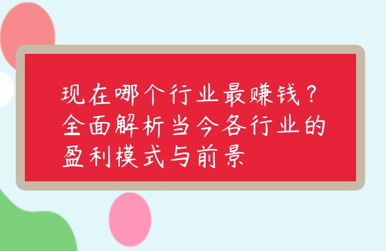 現(xiàn)在哪個(gè)行業(yè)最賺錢(qián)？全面解析當(dāng)今各行業(yè)的盈利模式與前景