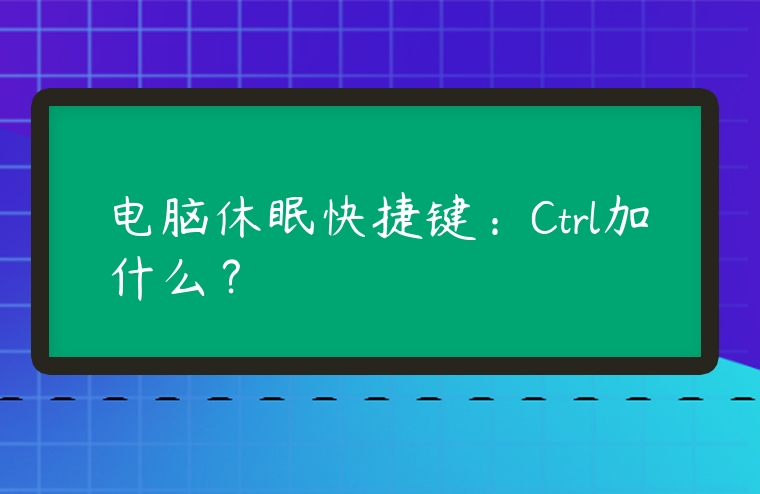 電腦休眠快捷鍵：Ctrl加什么？