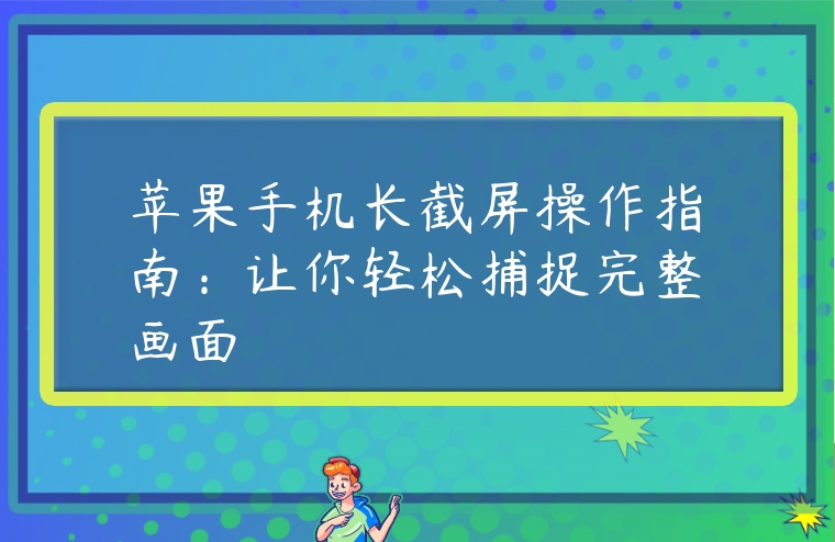 蘋果手機長截屏操作指南：讓你輕松捕捉完整畫面