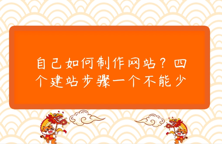 自己如何制作網(wǎng)站？四個建站步驟一個不能少
