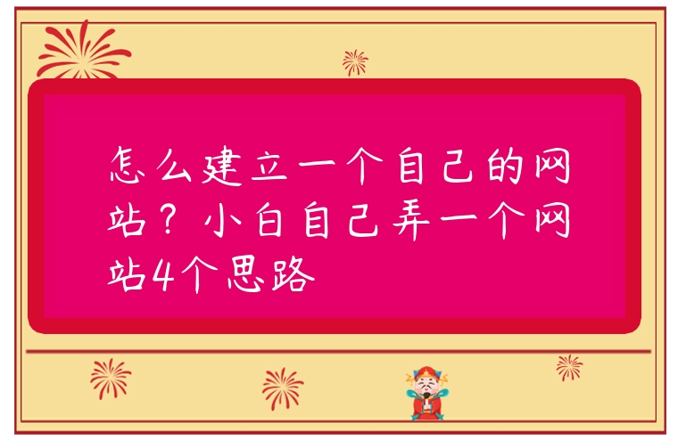 怎么建立一個自己的網(wǎng)站？小白自己弄一個網(wǎng)站4個思路