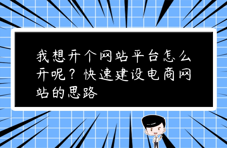 我想開個網站平臺怎么開呢？快速建設電商網站的思路