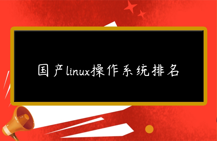 國產(chǎn)linux操作系統(tǒng)排名