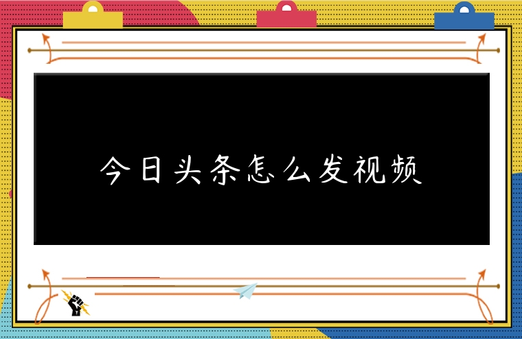 今日頭條怎么發視頻
