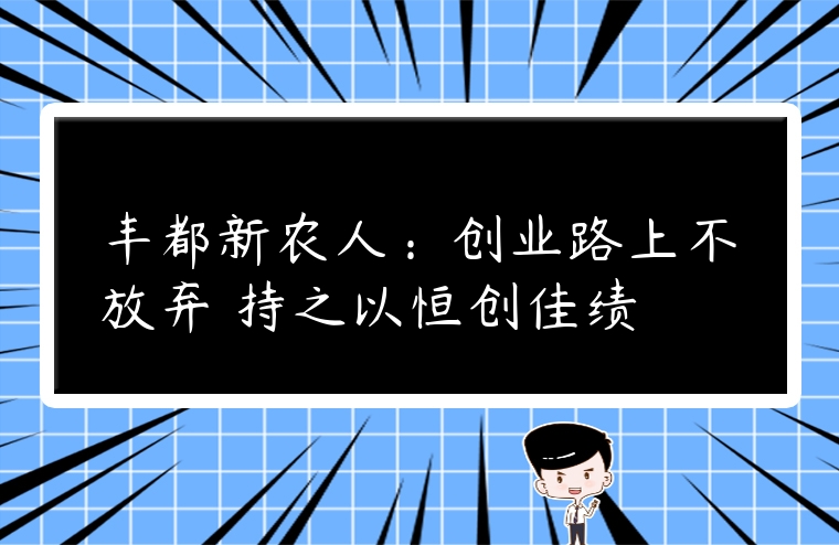 豐都新農人：創業路上不放棄 持之以恒創佳績