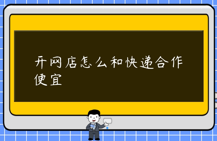 開網店怎么和快遞合作便宜