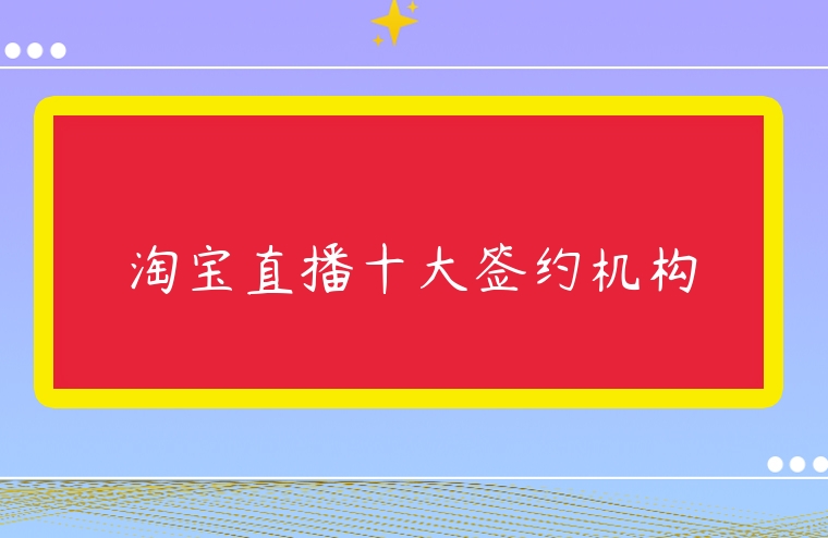 淘寶直播十大簽約機構