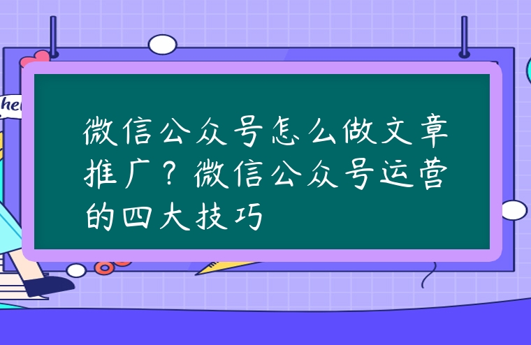 微信公眾號(hào)怎么做文章推廣？微信公眾號(hào)運(yùn)營(yíng)的四大技巧