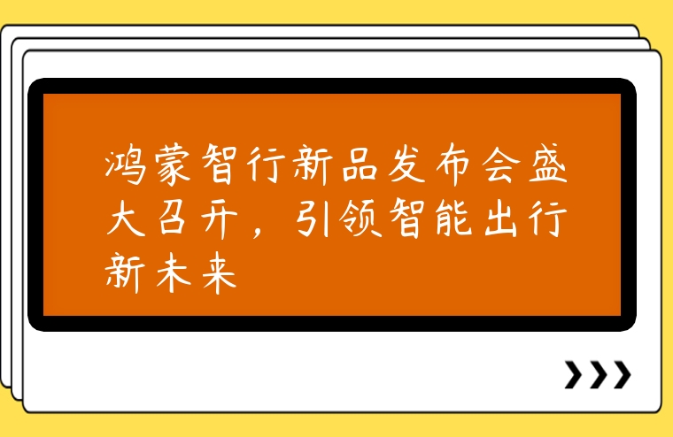 鴻蒙智行新品發布會盛大召開，引領智能出行新未來