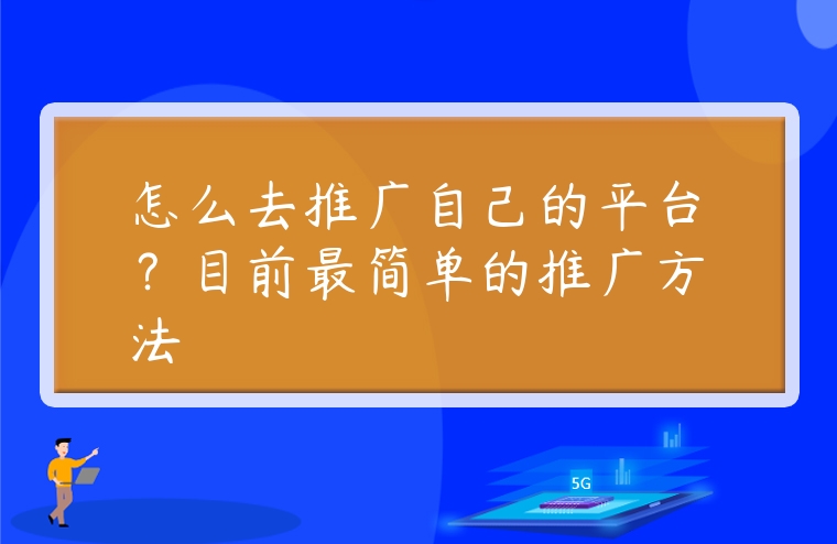 怎么去推廣自己的平臺？目前最簡單的推廣方法