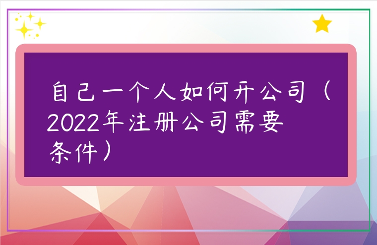 自己一個人如何開公司（2022年注冊公司需要條件）