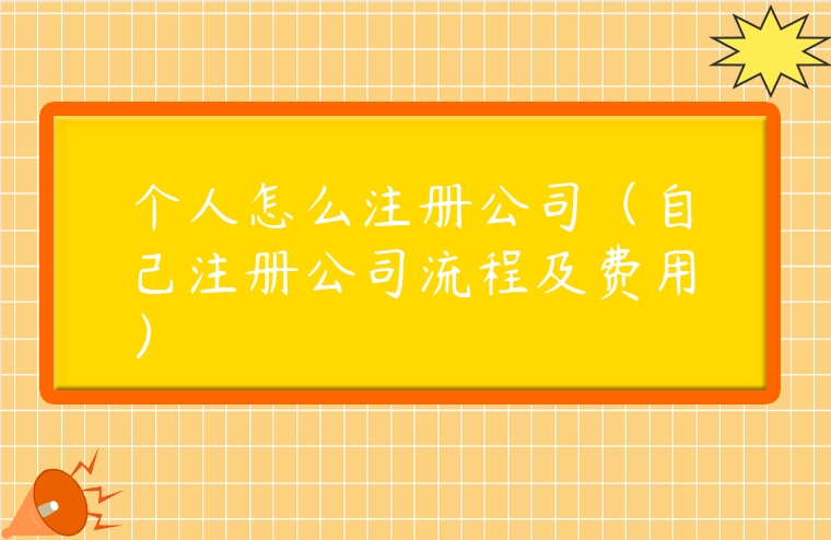 個人怎么注冊公司（自己注冊公司流程及費用）