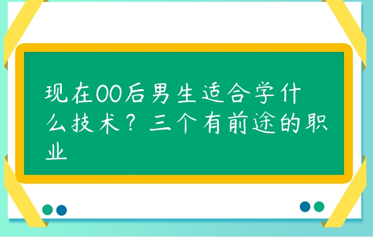 現在00后男生適合學什么技術？三個有前途的職業
