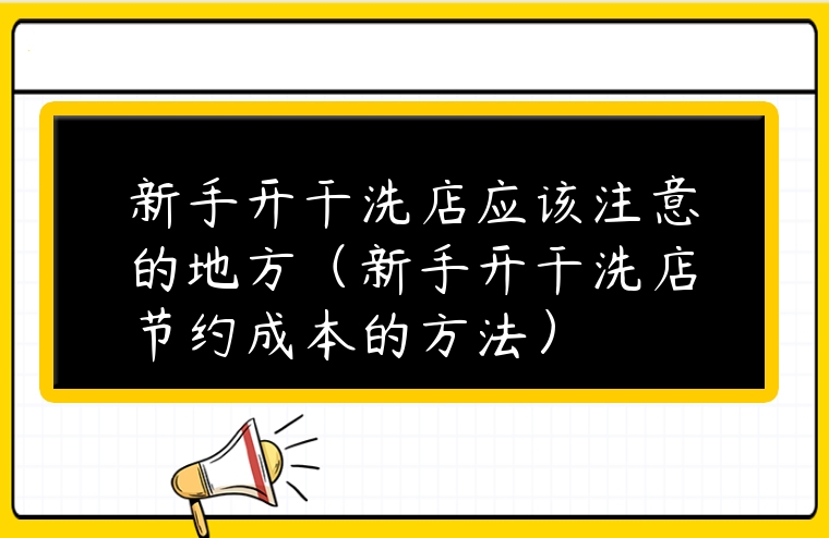 新手開干洗店應該注意的地方（新手開干洗店節約成本的方法）