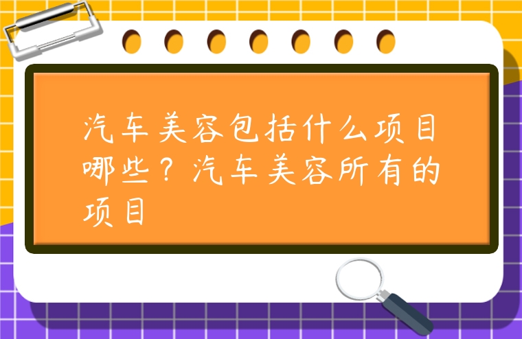 汽車美容包括什么項目哪些？汽車美容所有的項目