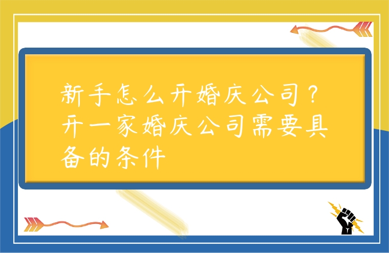 新手怎么開婚慶公司？開一家婚慶公司需要具備的條件