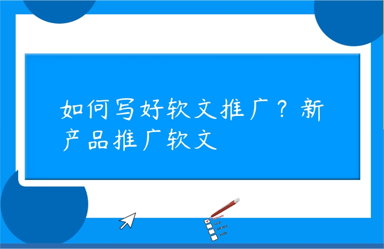 如何寫好軟文推廣？新產(chǎn)品推廣軟文