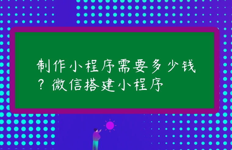 制作小程序需要多少錢？微信搭建小程序
