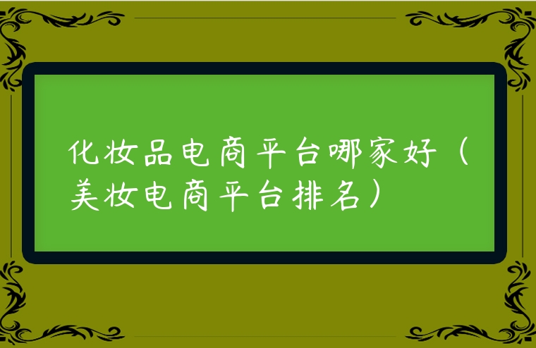 化妝品電商平臺哪家好（美妝電商平臺排名）