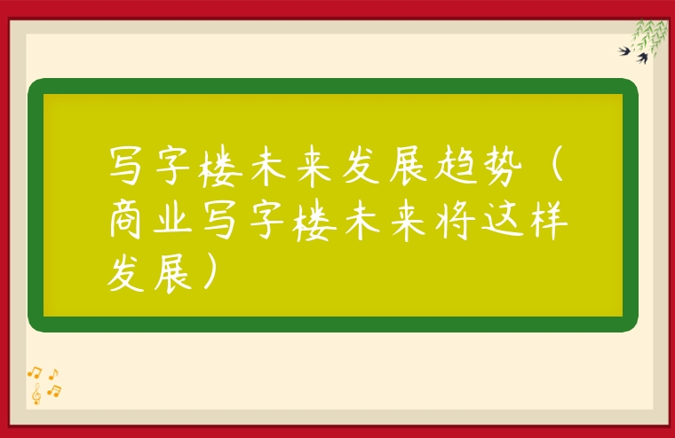 寫字樓未來發展趨勢（商業寫字樓未來將這樣發展）