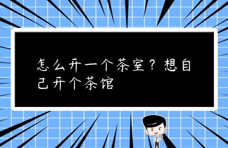 怎么開一個茶室？想自己開個茶館